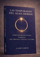 LAS TEMPORADAS DEL ALMA HERIDA: Cómo sanar los ciclos interiores del trauma y volver a la vida (Spanish Edition) B0GFMW61KY Book Cover