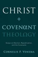 Christ and Covenant Theology: Essays on Election, Republication, and the Covenants 1629952516 Book Cover
