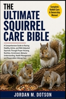 THE ULTIMATE SQUIRREL CARE BIBLE: A Comprehensive Guide to Raising Healthy, Active, and Well-Adjusted Squirrels Through Proper Housing, Nutrition, ... Management, and Responsible Lifelong Care B0H59DGS9T Book Cover