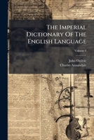 The Imperial Dictionary of the English Language: A Complete Encyclopedic Lexicon, Literary, Scientific, and Technological. New Ed., Carefully Rev. and ... Augm. Edited by Charles Annandale; Volume 4 1247938530 Book Cover