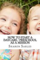 How to Start a Daycare / Preschool as a Mission: Your Most Important Mission Can Pay for Itself 0965777022 Book Cover
