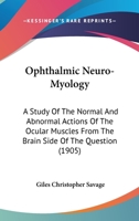 Ophthalmic Neuro-Myology: A Study Of The Normal And Abnormal Actions Of The Ocular Muscles From The Brain Side Of The Question 1120750326 Book Cover