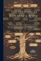 The Historical Reference Book: Comprising a Chronological Table of Universal History; a Chronological Dictionary of Universal History; a Biographical ... for the Use of Students, Teachers and Readers 1022464515 Book Cover