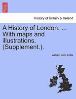 A History of London. ... With maps and illustrations. (Supplement.). VOL. I 1241348227 Book Cover