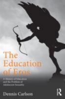 The Education of Eros: A History of Education and the Problem of Adolescent Sexuality 0415808510 Book Cover