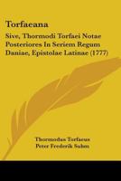 Torfaeana: Sive, Thormodi Torfaei Notae Posteriores In Seriem Regum Daniae, Epistolae Latinae 1104510510 Book Cover