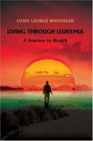 Living Through Leukemia: A Journey to Health 0595445225 Book Cover