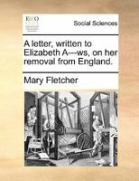 A letter, written to Elizabeth A----ws, on her removal from England. 1170715206 Book Cover