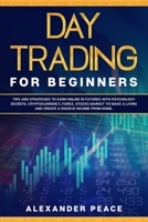 Day Trading for Beginners: Tips and Strategies to Earn Online in Futures with Psychology secrets. Cryptocurrency, Forex, Stocks Market to Make a Living and Create a Passive Income from Home. B083ZR4J51 Book Cover