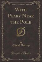 With Peary Near the Pole (Classic Reprint) 0282355847 Book Cover