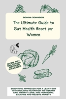 The Ultimate Guide to Gut Health Reset for Women: Scientific Approach for A Leaky Gut with Holistic Nutrition to Vibrant Life, Weight Loss, and Hormonal Balance and Relieve Anxiety B0CTHTQL2Y Book Cover