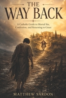 The Way Back: A Catholic Guide to Mortal Sin, Confession, and Returning to Grace B0H11JT86R Book Cover