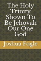 The Holy Trinity Shown To Be Jehovah Our One God B096WYNPC8 Book Cover