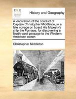 A vindication of the conduct of Captain Christopher Middleton, in a late voyage on board His Majesty's ship the Furnace. For discovering a north-west passage to the Western American ocean. 1171415931 Book Cover