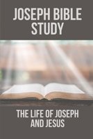 Joseph Bible Study: The Life Of Joseph And Jesus: Biblical Studies About Joseph B098RS6BXZ Book Cover