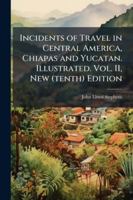 Incidents of Travel in Central America, Chiapas and Yucatan. Illustrated. Vol. II, New (tenth) Edition 1024288269 Book Cover