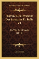 Histoire Des Invasions Des Sarrazins En Italie V1: Du VIIe Au XI Siecle (1843) 1166783251 Book Cover