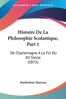 Histoire De La Philosophie Scolastique, Part 1: De Charlemagne A La Fin Du XII Siecle (1872) 1160110654 Book Cover