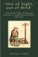 'Out of Sight, out of Mind': Infanticide, Baby Farming and Abortion in South and West Wales, 1870-1922 1912655721 Book Cover