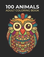 100 Animals Adult Coloring Book: Stress Relieving Designs With Cats, Dogs, Elephants, Butterflies, Owls, Horses, Wolves and Much More B08SB4ZZ1X Book Cover