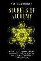 Secrets of Alchemy: Sacred and Mystic Codes for Good Fortune, Success, Prosperity, Happiness and Miracles in Life 1539875873 Book Cover