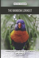 The Rainbow Lorikeet: A Complete Guide to Nectar-Based Diet, Mess Management & High-Energy Care B0H2629JNS Book Cover