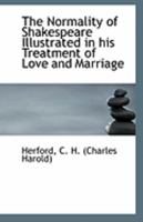 The Normality of Shakespeare Illustrated in his Treatment of Love and Marriage 0548713170 Book Cover