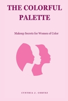 THE COLORFUL PALETTE: Makeup Secrets for Women of Color B0BZFRYNB9 Book Cover