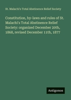 Constitution, by-laws and rules of St. Malachi's Total Abstinence Relief Society: organized December 20th, 1868, revised December 11th, 1877 338612111X Book Cover