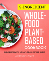5-Ingredient Whole-Food, Plant-Based Cookbook: Easy Recipes with No Salt, Oil, or Refined Sugar 1647398738 Book Cover