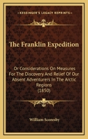 The Franklin Expedition: Or, Considerations On Measures for the Discovery and Relief of Our Absent Adventurers in the Arctic Regions ... With Maps 101634161X Book Cover