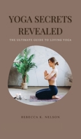 Yoga Secrets Revealed: The Ultimate Guide to Loving Yoga 1803120398 Book Cover
