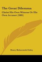 The Great Dilemma: Christ His Own Witness Or His Own Accuser 116567775X Book Cover