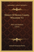 History Of Brown County, Wisconsin V2: Past And Present 1166488705 Book Cover