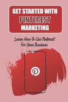 Get Started With Pinterest Marketing: Learn How To Use Pinterest For Your Business: Getting More Followers B09CKWNMKZ Book Cover