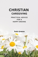 Christian Caregiving: Practical Advice for a Happy Ending 0692115382 Book Cover