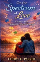On the Spectrum of Love: A Mother’s Story of Raising Her Son with Autism B0GNNH2BNP Book Cover