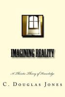 Imagining Reality: A Theory of Knowledge for the Arts & Sciences 1495331881 Book Cover