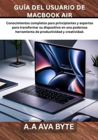 GUÍA DEL USUARIO DE MACBOOK AIR: Conocimientos completos para principiantes y expertos para transformar su dispositivo en una poderosa herramienta de productividad y creatividad. (Spanish Edition) B0GJDTTKKT Book Cover