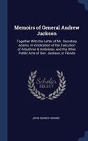 Memoirs of General Andrew Jackson: Together with the Letter of Mr. Secretary Adams, in Vindication of the Execution of Arbuthnot & Ambrister, and the Other Public Acts of Gen. Jackson, in Florida 1376391201 Book Cover