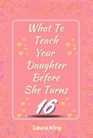What to Teach Your Daughter Before She Turns Sixteen: The Essential Life Skills for Teen Girls B0CKQN9LG5 Book Cover