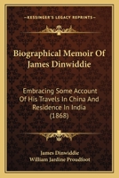 Biographical Memoir of James Dinwiddie ... Embracing Some Account of His Travels in China and Residence in India Compiled From His Notes and Correspondence 110404059X Book Cover