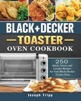Black+Decker Toaster Oven Cookbook: 250 Quick, Savory and Creative Recipes for Your Black+Decker Toaster Oven 1802443924 Book Cover