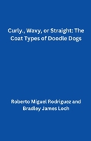 Curly, Wavy, or Straight: The Coat Types of Doodle Dogs B0CM8T61TB Book Cover