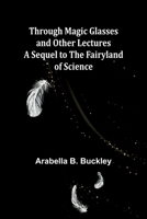 Through Magic Glasses and Other Lectures A Sequel to The Fairyland of Science 9357933913 Book Cover