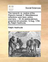 The Irenarch: or, Justice of the Peace's manual. II. Miscellaneous reflections upon laws, policy, manners, ... III. An assize-sermon, preached at Leicester, 12 Aug. 1756. By Ralph Heathcote. 1170141358 Book Cover