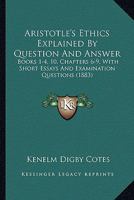 Aristotle's Ethics Explained By Question And Answer: Books 1-4, 10, Chapters 6-9, With Short Essays And Examination Questions 1164579827 Book Cover