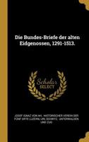 Die Bundes-Briefe der alten Eidgenossen, 1291-1513. 1011130009 Book Cover