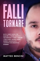 Falli Tornare: Ecco l'unico modo per riuscire a tenere aperto il tuo negozio e veder tornare i tuoi clienti giorno dopo giorno nonostante l'avvento dei giganti di internet B084DGVF4T Book Cover