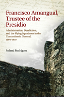 Francisco Amangual, Trustee of the Presidio: Administration, Dereliction, and the Flying Squadrons in the Comandancia General, 1700–1810 1648431461 Book Cover